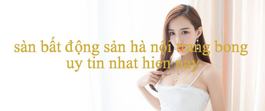 Khám Phá Thế Giới Đầy Huyền Bí Của Sàn Bất Động Sản Hà Nội Nơi Giải Trí Không Giới Hạn
